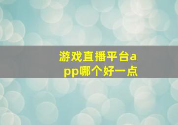 游戏直播平台app哪个好一点