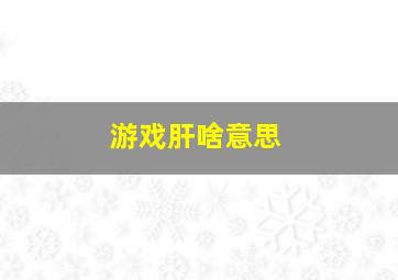 游戏肝啥意思