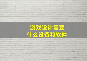 游戏设计需要什么设备和软件