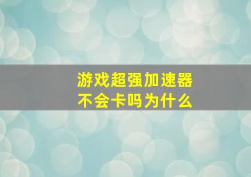 游戏超强加速器不会卡吗为什么