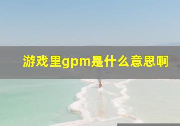 游戏里gpm是什么意思啊