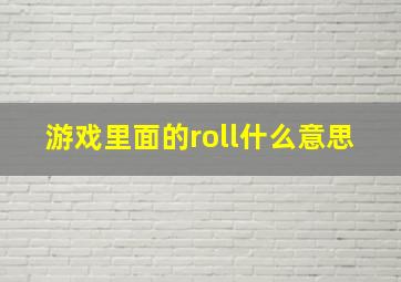 游戏里面的roll什么意思