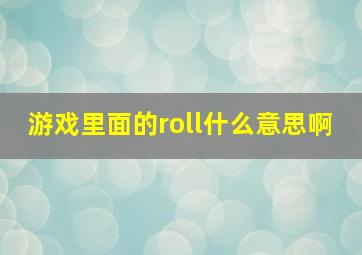 游戏里面的roll什么意思啊