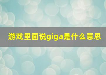 游戏里面说giga是什么意思