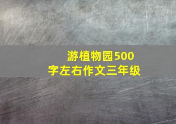 游植物园500字左右作文三年级