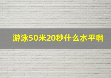 游泳50米20秒什么水平啊