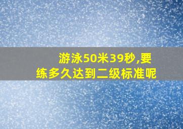 游泳50米39秒,要练多久达到二级标准呢