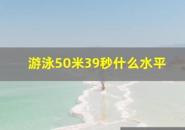 游泳50米39秒什么水平