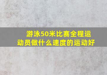 游泳50米比赛全程运动员做什么速度的运动好