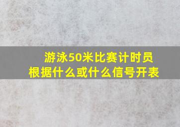 游泳50米比赛计时员根据什么或什么信号开表