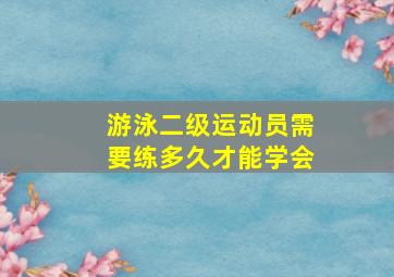 游泳二级运动员需要练多久才能学会