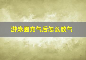 游泳圈充气后怎么放气