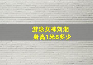 游泳女神刘湘身高1米8多少