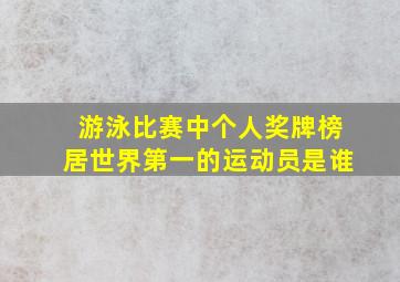 游泳比赛中个人奖牌榜居世界第一的运动员是谁