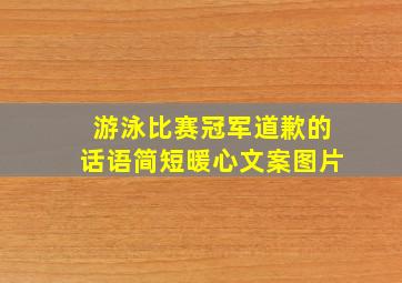 游泳比赛冠军道歉的话语简短暖心文案图片