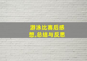 游泳比赛后感想,总结与反思