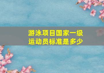 游泳项目国家一级运动员标准是多少