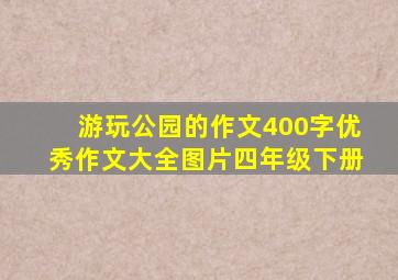 游玩公园的作文400字优秀作文大全图片四年级下册