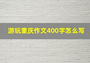 游玩重庆作文400字怎么写