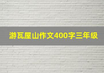 游瓦屋山作文400字三年级