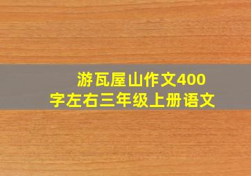 游瓦屋山作文400字左右三年级上册语文