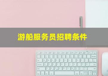 游船服务员招聘条件