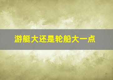 游艇大还是轮船大一点