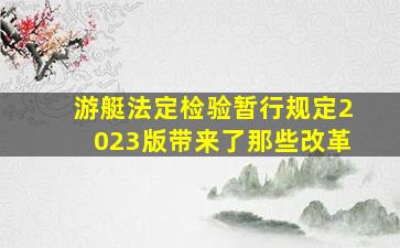 游艇法定检验暂行规定2023版带来了那些改革