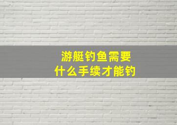 游艇钓鱼需要什么手续才能钓