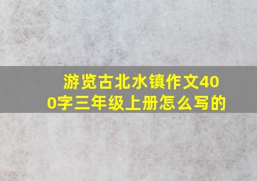 游览古北水镇作文400字三年级上册怎么写的