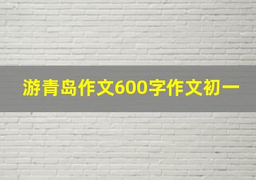 游青岛作文600字作文初一