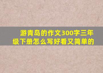 游青岛的作文300字三年级下册怎么写好看又简单的