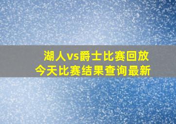 湖人vs爵士比赛回放今天比赛结果查询最新