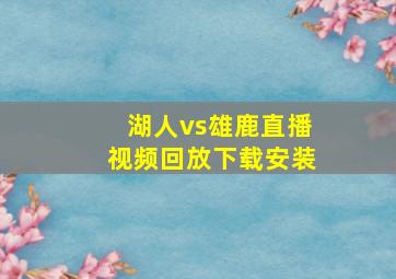 湖人vs雄鹿直播视频回放下载安装