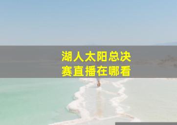 湖人太阳总决赛直播在哪看