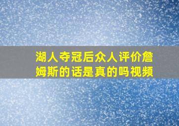 湖人夺冠后众人评价詹姆斯的话是真的吗视频