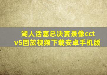 湖人活塞总决赛录像cctv5回放视频下载安卓手机版