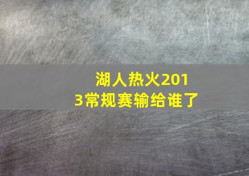 湖人热火2013常规赛输给谁了