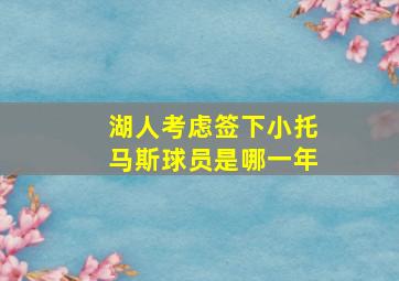 湖人考虑签下小托马斯球员是哪一年