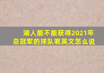 湖人能不能获得2021年总冠军的球队呢英文怎么说