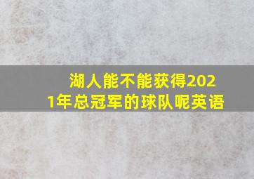 湖人能不能获得2021年总冠军的球队呢英语