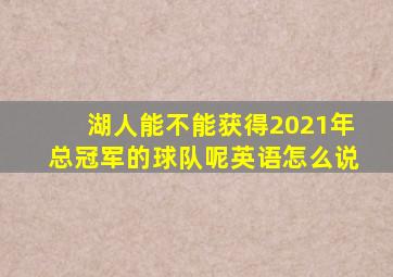 湖人能不能获得2021年总冠军的球队呢英语怎么说