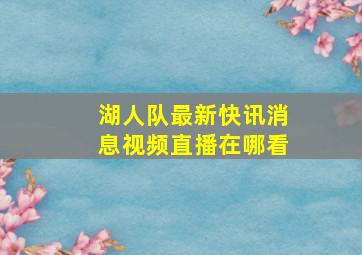 湖人队最新快讯消息视频直播在哪看