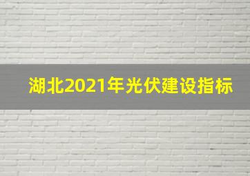 湖北2021年光伏建设指标