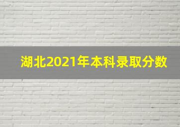 湖北2021年本科录取分数