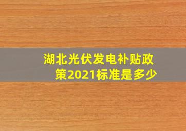 湖北光伏发电补贴政策2021标准是多少