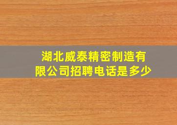 湖北威泰精密制造有限公司招聘电话是多少