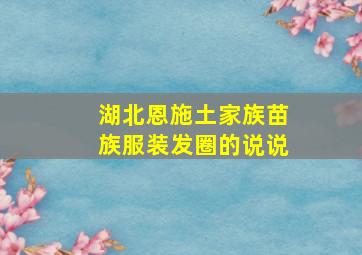 湖北恩施土家族苗族服装发圈的说说