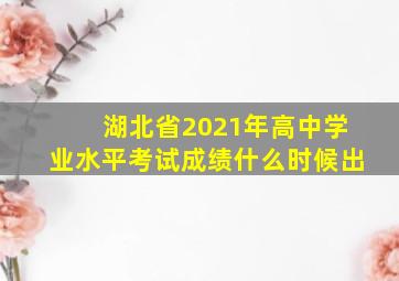 湖北省2021年高中学业水平考试成绩什么时候出