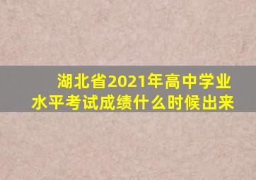 湖北省2021年高中学业水平考试成绩什么时候出来